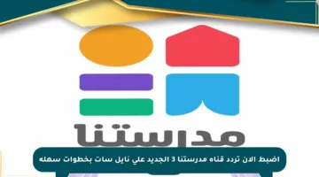 اضبط الآن تردد قناة مدرستنا 3 الجديد على نايل سات بخطوات سهلة
